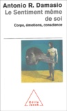 Antonio Damasio - Le Sentiment Meme De Soi. Corps, Emotions, Conscience.