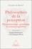 Jacques Bouveresse et Jean-Jacques Rosat - Philosophies de la perception - Phénoménologie, grammaire et sciences cognitives.