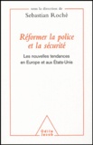 Sebastian Roché - Réformer la police et la sécurité - Les nouvelles tendances en Europe et aux Etats-Unis.