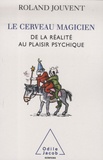 Roland Jouvent - Le cerveau magicien - De la réalité au plaisir psychique.
