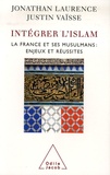 Justin Vaïsse et Jonathan Laurence - Intégrer l'islam - La France et ses musulmans, enjeux et réussites.