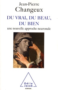 Jean-Pierre Changeux - Du vrai, du beau, du bien - Une nouvelle approche neuronale.