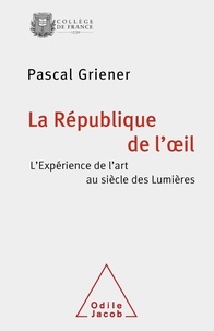 Pascal Griener - La République de l'oeil - L'expérience de l'art au siècle des Lumières.