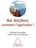 Catherine Guillemont et Chantal Nollet-Clémençon - Ma douleur, comment l'apprivoiser ?.
