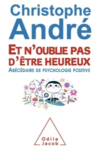 Christophe André - Et n'oublie pas d'être heureux - Abécédaire de psychologie positive.