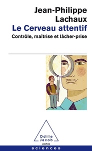 Jean-Philippe Lachaux - Le cerveau attentif - Contrôle, maîtrise et lâcher-prise.