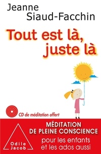 Jeanne Siaud-Facchin - Tout est là, juste là - Méditation de pleine conscience pour les enfants et les ados aussi. 1 CD audio