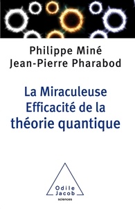 Philippe Miné et Jean-Pierre Pharabod - La Miraculeuse Efficacité de la théorie quantique.