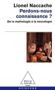 Lionel Naccache - Perdons-nous connaissance ? - De la mythologie à la neurologie.