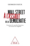 Georges Ugeux - Wall Street à l'assaut de la démocratie - Comment les marchés financiers exacerbent les inégalités.