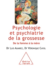 Luis Alvarez et Véronique Cayol - Psychologie et psychiatrie de la grossesse - De la femme à la mère.