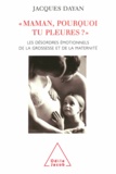 Jacques Dayan - Maman, pourquoi tu pleures ? - Les désordres émotionnels de la grossesse et de la maternité.
