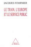 Jacques Fournier - Train, l'Europe et le Service public (Le).