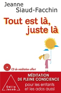 Jeanne Siaud-Facchin - Tout est là, juste là - Méditation de pleine conscience pour les enfants et les ados aussi.