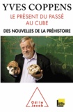 Yves Coppens - Présent du passé au cube (Le) - Des nouvelles de la préhistoire.