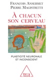 François Ansermet et Pierre Magistretti - A chacun son cerveau - Plasticité neuronale et inconscient.