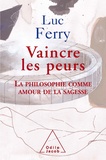 Luc Ferry - Vaincre les peurs - La philosophie comme amour de la sagesse.
