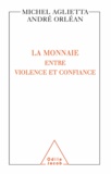 Michel Aglietta et André Orléan - Monnaie (La) - Entre violence et confiance.