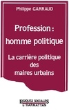 Philippe Garraud - Profession : Homme Politique. La Carriere Politique Des Maires Urbains.