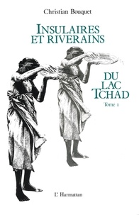 Christian Bouquet - Insulaires et riverains du lac Tchad : une étude géographique - 1 Tome 1.