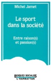 Michel Jamet - Le Sport Dans La Societe. Entre Raison(S) Et Passion(S).