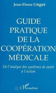 Jean-Pierre Unger - Guide pratique de la coopération médicale - De l'analyse des systèmes de santé à l'action.