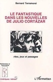 Bernard Terramorsi - Le fantastique dans les nouvelles de Julio Cortazar - Rites, jeux et passages.
