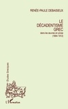 Renée-Paule Debaisieux - Le décadentisme grec - Dans les oeuvres en prose, 1894-1912.