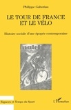 Philippe Gaboriau - Le Tour De France Et Le Velo. Histoire Sociale D'Une Epoque Contemporaine.