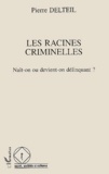 Pierre Delteil - Les racines criminelles - Naît-on ou devient-on délinquant ?.