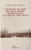 Lucien René Abenon - L'activité du port de Saint-Pierre (Martinique) à la fin du XIXe siècle.