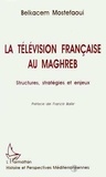 Belkacem Mostefaoui - La télévision française au Maghreb - Structures, stratégies et enjeux.