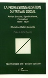 Christine Rater-Garcette - La professionnalisation du travail social - Action sociale, syndicalisme, formation (1880-1920).
