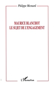 Philippe Mesnard - Maurice Blanchot, le sujet de l'engagement.