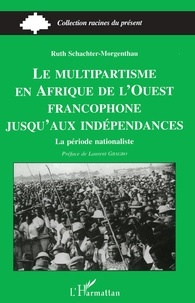 Ruth Schachter-Morgenthau - Le multipartisme en Afrique de l'Ouest francophone jusqu'aux indépendances - La période nationaliste.