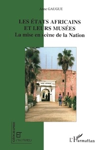 Anne Gaugue - Les États africains et leurs musées - La mise en scène de la Nation.