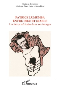 Pierre Halen et Janos Riesz - Patrice Lumumba entre dieu et diable - Un héros africain dans ses images.