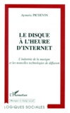 Aymeric Pichevin - Le Disque A L'Heure D'Internet. L'Industrie De La Musique Et Les Nouvelles Technologies De Diffusion.