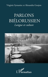 Alexandra Goujon et Virginie Symaniec - Parlons Bielorussien. Langue Et Culture.