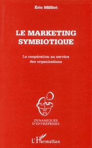 Eric Milliot - Le Marketing Symbiotique. La Cooperation Au Service Des Organisations.