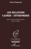 Gérard Regnault - Les Relations Cadres-Entreprises. Apres Un Long Mariage Heureux, Eviter Le Divorce.