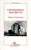 Juliette Hoffenberg - L'Enchanteur Malgre Lui. Poetique De Chateaubriand.