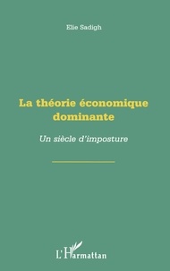 Elie Sadigh - La Theorie Economique Dominante. Un Siecle D'Imposture.