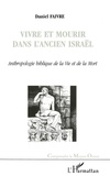 Daniel Faivre - Vivre Et Mourir Dans L'Ancien Israel. Anthropologie Biblique De La Vie Et De La Mort.