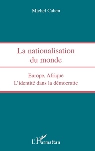 Michel Cahen - Nationalisation Du Monde. Europe, Afrique, L'Identite Dans La Democratie.