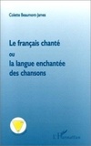 Colette Beaumont-James - Le français chanté ou La langue enchantée des chansons.