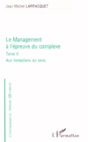 Jean-Michel Larrasquet - Le Management A L'Epreuve Du Complexe. Tome 2, Aux Fondations Du Sens.