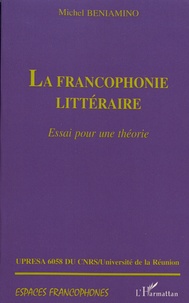 Michel Beniamino - La francophonie littéraire - Essai pour une théorie.