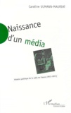 Caroline Ulmann-Mauriat - Naissance D'Un Media. Histoire Politique De La Radio En France (1921-1931).
