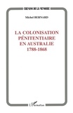 Michel Bernard - La colonisation pénitentiaire en Australie - 1788-1868.